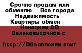 Срочно продам или обменяю  - Все города Недвижимость » Квартиры обмен   . Ненецкий АО,Великовисочное с.